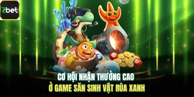 Cơ hội nhận thưởng cao ở game săn sinh vật rùa xanh 