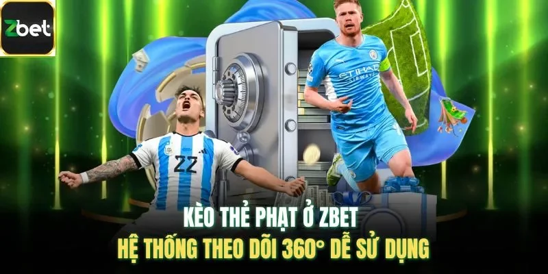 Kèo Thẻ Phạt Ở Zbet - Hệ Thống Theo Dõi 360° Dễ Sử Dụng