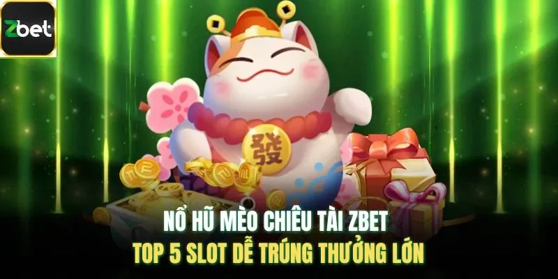 Nổ Hũ Mèo Chiêu Tài ZBET – TOP 5 Slot Dễ Trúng Thưởng Lớn