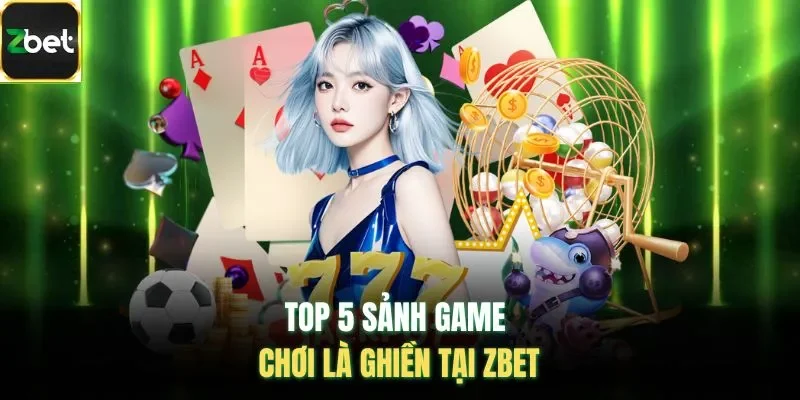 Top 5 sảnh game chơi là ghiền tại ZBET