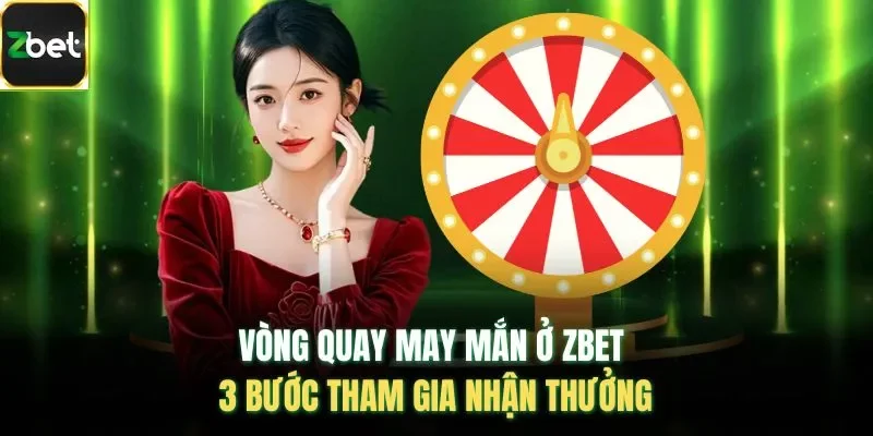 Vòng Quay May Mắn Ở Zbet - 3 Bước Tham Gia Nhận Thưởng