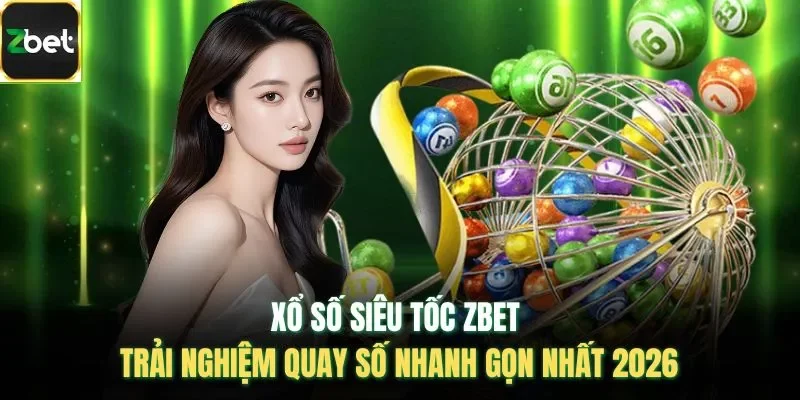 Xổ Số Siêu Tốc ZBET – Trải Nghiệm Quay Số Nhanh Gọn Nhất 2026